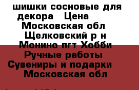 шишки сосновые для декора › Цена ­ 400 - Московская обл., Щелковский р-н, Монино пгт Хобби. Ручные работы » Сувениры и подарки   . Московская обл.